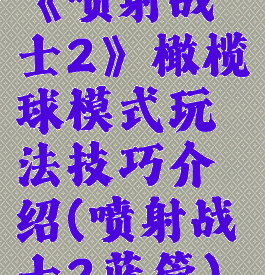 《喷射战士2》橄榄球模式玩法技巧介绍(喷射战士2蓝管)