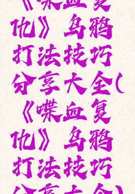 《喋血复仇》乌鸦打法技巧分享大全(《喋血复仇》乌鸦打法技巧分享大全)