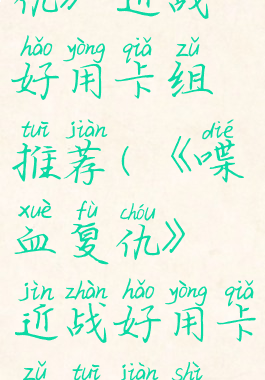 《喋血复仇》近战好用卡组推荐(《喋血复仇》近战好用卡组推荐视频)