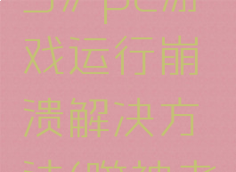 《噬神者3》pc游戏运行崩溃解决方法(噬神者3闪退)