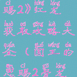 《国王的恩赐2》红龙获取攻略大全(国王的恩赐2骨龙任务)