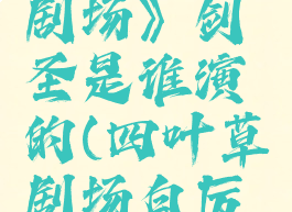 《四叶草剧场》剑圣是谁演的(四叶草剧场白厉害吗)