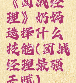 《团战经理》奶妈选择什么技能(团战经理最强天赋)