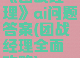 《团战经理》ai问题答案(团战经理全面攻略)
