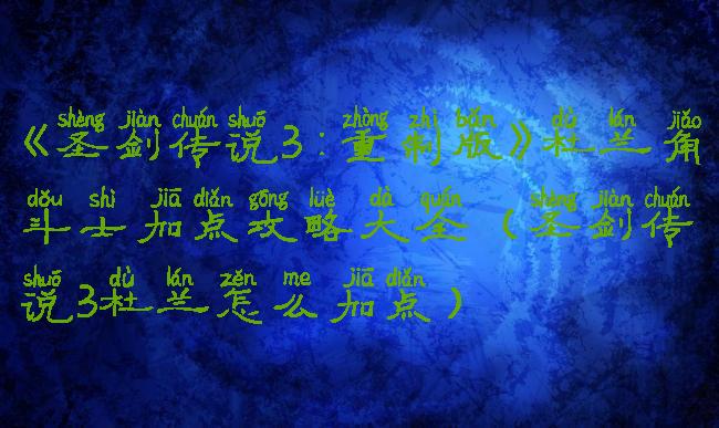 《圣剑传说3:重制版》杜兰角斗士加点攻略大全(圣剑传说3杜兰怎么加点)