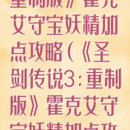 《圣剑传说3:重制版》霍克艾守宝妖精加点攻略(《圣剑传说3:重制版》霍克艾守宝妖精加点攻略图)