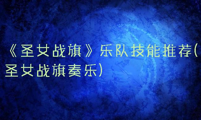 《圣女战旗》乐队技能推荐(圣女战旗奏乐)