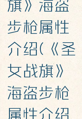 《圣女战旗》海盗步枪属性介绍(《圣女战旗》海盗步枪属性介绍大全)