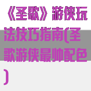 《圣歌》游侠玩法技巧指南(圣歌游侠最帅配色)
