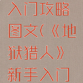 《地狱猎人》新手入门攻略图文(《地狱猎人》新手入门攻略图文大全)