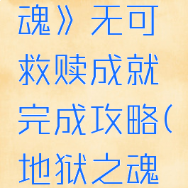 《地狱之魂》无可救赎成就完成攻略(地狱之魂游戏)