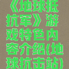 《地球抵抗军》游戏特色内容介绍(地球抗击站)