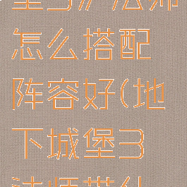 《地下城堡3》法师怎么搭配阵容好(地下城堡3法师带什么符文)