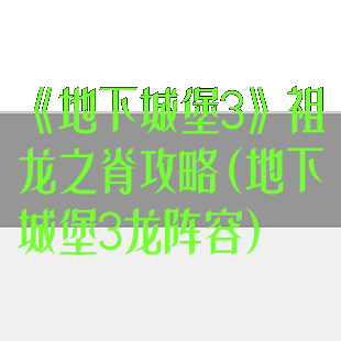 《地下城堡3》祖龙之脊攻略(地下城堡3龙阵容)