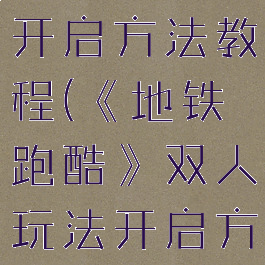 《地铁跑酷》双人玩法开启方法教程(《地铁跑酷》双人玩法开启方法教程下载)