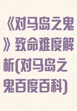 《对马岛之鬼》致命难度解析(对马岛之鬼百度百科)