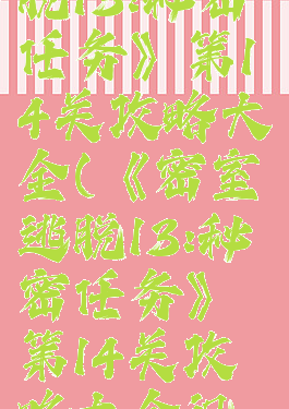 《密室逃脱13:秘密任务》第14关攻略大全(《密室逃脱13:秘密任务》第14关攻略大全视频)