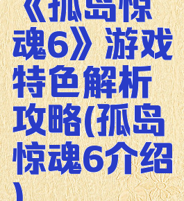 《孤岛惊魂6》游戏特色解析攻略(孤岛惊魂6介绍)