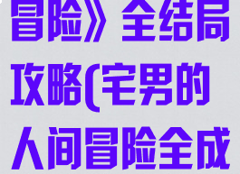 《宅男的人间冒险》全结局攻略(宅男的人间冒险全成就攻略)