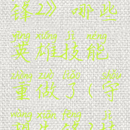 《守望先锋2》哪些英雄技能重做了(守望先锋2技能树)