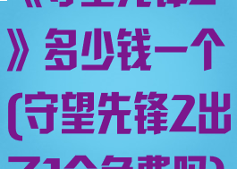 《守望先锋2》多少钱一个(守望先锋2出了1会免费吗)