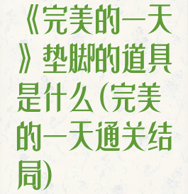 《完美的一天》垫脚的道具是什么(完美的一天通关结局)