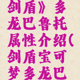 《宝可梦剑盾》多龙巴鲁托属性介绍(剑盾宝可梦多龙巴鲁托配招)