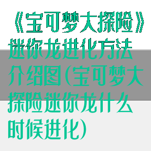 《宝可梦大探险》迷你龙进化方法介绍图(宝可梦大探险迷你龙什么时候进化)