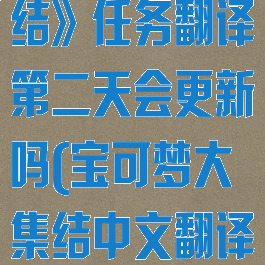 《宝可梦大集结》任务翻译第二天会更新吗(宝可梦大集结中文翻译)
