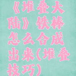 《堆叠大陆》铁棒怎么合成出来(堆叠技巧)