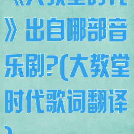 《大教堂时代》出自哪部音乐剧?(大教堂时代歌词翻译)