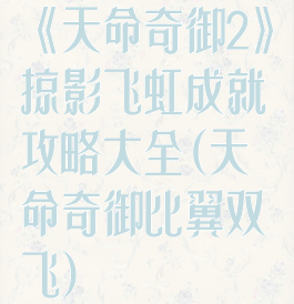 《天命奇御2》掠影飞虹成就攻略大全(天命奇御比翼双飞)