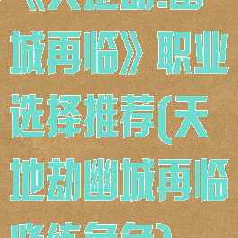 《天地劫:幽城再临》职业选择推荐(天地劫幽城再临必练角色)