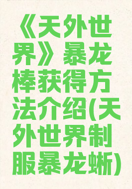 《天外世界》暴龙棒获得方法介绍(天外世界制服暴龙蜥)