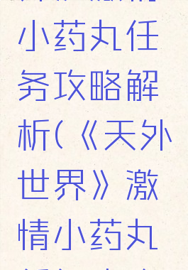 《天外世界》激情小药丸任务攻略解析(《天外世界》激情小药丸任务攻略解析)