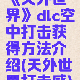 《天外世界》dlc空中打击获得方法介绍(天外世界打击感)