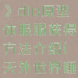 《天外世界》dlc原型休眠服获得方法介绍(天外世界睡觉)