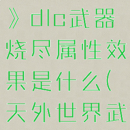 《天外世界》dlc武器烧尽属性效果是什么(天外世界武器图鉴)