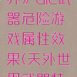 《天外世界》dlc武器危险游戏属性效果(天外世界武器特殊效果)