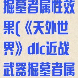 《天外世界》dlc近战武器掘墓者属性效果(《天外世界》dlc近战武器掘墓者属性效果怎么样)