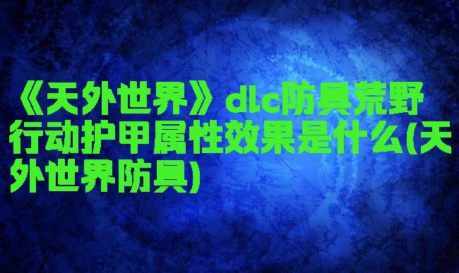 《天外世界》dlc防具荒野行动护甲属性效果是什么(天外世界防具)