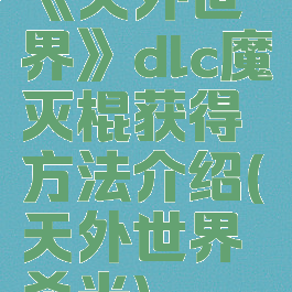 《天外世界》dlc魔灭棍获得方法介绍(天外世界杀光)