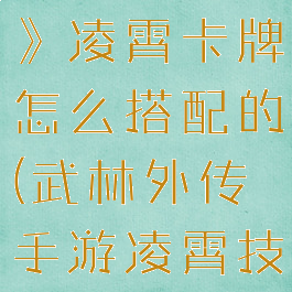 《天外武林》凌霄卡牌怎么搭配的(武林外传手游凌霄技能连招)