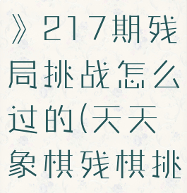 《天天象棋》217期残局挑战怎么过的(天天象棋残棋挑战217)