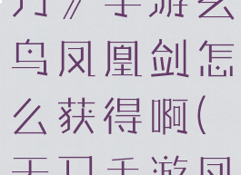 《天涯明月刀》手游玄鸟凤凰剑怎么获得啊(天刀手游凤凰论剑)