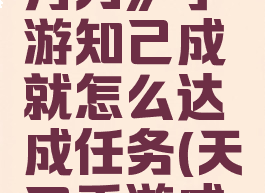 《天涯明月刀》手游知己成就怎么达成任务(天刀手游成就知音)