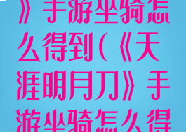《天涯明月刀》手游坐骑怎么得到(《天涯明月刀》手游坐骑怎么得到的)