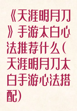 《天涯明月刀》手游太白心法推荐什么(天涯明月刀太白手游心法搭配)
