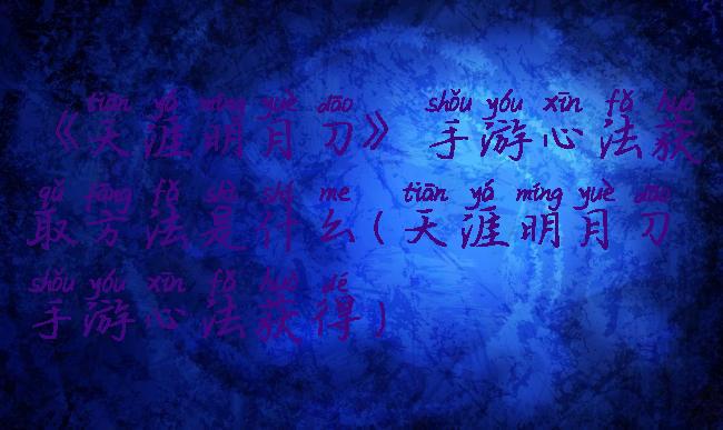 《天涯明月刀》手游心法获取方法是什么(天涯明月刀手游心法获得)