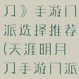 《天涯明月刀》手游门派选择推荐(天涯明月刀手游门派分析)
